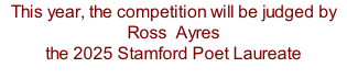This year, the competition will be judged by Ross  Ayres  the 2025 Stamford Poet Laureate